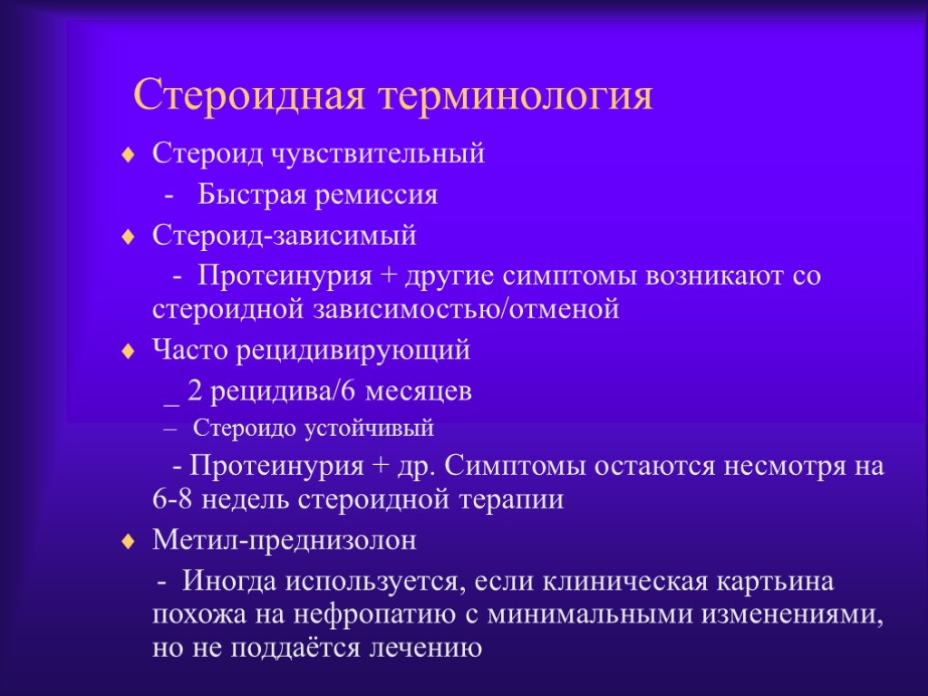 Стероидная терминология Стероид чувствительный - Быстрая ремиссия Стероид-зависимый - Протеинурия + другие симптомы возникают